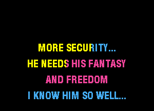 MORE SECURITY...
HE NEEDS HIS FANTASY
AND FREEDOM

I KNOW HIM SO WELL... I