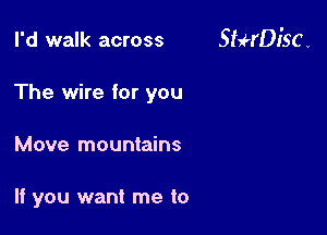 I'd walk across StaH'DI'SC v

The wire for you
Move mountains

If you want me to