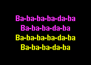 Ba-ba-ha-ha-da-ha
Ba-ba-ba-da-ha

Ba-ba-ha-ha-da-ba
Ba-ba-ha-da-ha