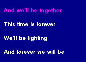 This time is forever

We'll be fighting

And forever we will be