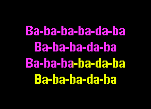 Ba-ba-ha-ha-da-ha
Ba-ba-ba-da-ha

Ba-ba-ha-ha-da-ba
Ba-ba-ha-da-ha