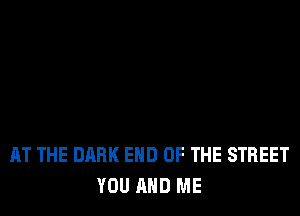 AT THE DARK END OF THE STREET
YOU AND ME