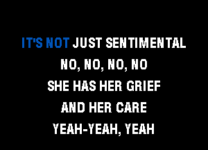 IT'S NOT JUST SEHTIMEHTAL
H0, H0, H0, H0
SHE HAS HER GRIEF
AND HER CARE
YEAH-YEAH, YEAH