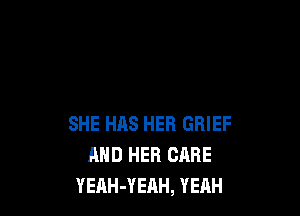 SHE HAS HER GRIEF
AND HER CARE
YEAH-YEAH, YEAH