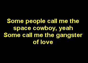 Some people call me the
space cowboy, yeah

Some call me the gangster
of love