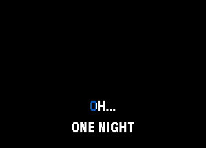 0H...
ONE NIGHT
