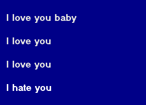 I love you baby

I love you
I love you

I hate you