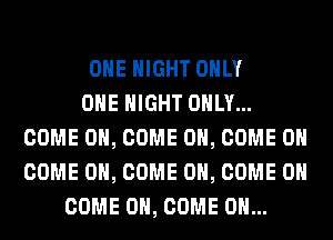 OHE NIGHT ONLY
ONE NIGHT ONLY...
COME ON, COME ON, COME ON
COME ON, COME ON, COME ON
COME ON, COME ON...