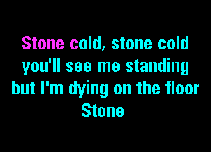 Stone cold, stone cold
you'll see me standing

but I'm dying on the floor
Stone