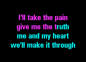 I'll take the pain
give me the truth

me and my heart
we'll make it through