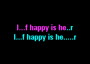 l...f happy is he..r

I...f happy is he ..... r