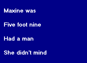 Maxine was

Five foot nine

Had a man

She didn't mind