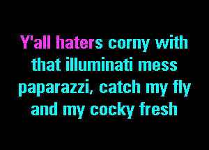 Y'all haters corny with
that illuminati mess
paparazzi, catch my fly
and my cocky fresh