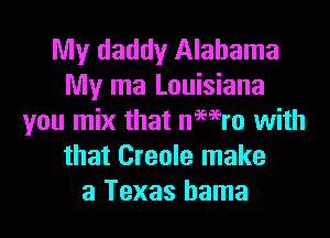 My daddy Alabama
My ma Louisiana
you mix that nmro with
that Creole make
a Texas hama