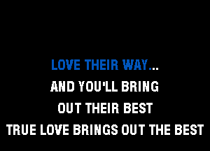 LOVE THEIR WAY...
AND YOU'LL BRING
OUT THEIR BEST
TRUE LOVE BRINGS OUT THE BEST