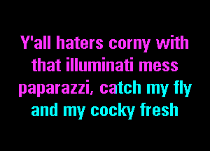 Y'all haters corny with
that illuminati mess
paparazzi, catch my fly
and my cocky fresh