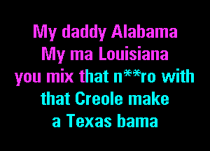 My daddy Alabama
My ma Louisiana
you mix that nmro with
that Creole make
a Texas hama