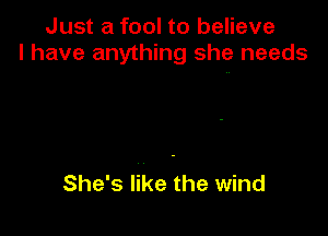 Just a fool to believe
I have anything she needs

She's like the wind