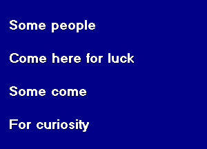 Some people
Come here for luck

Some come

For curiosity