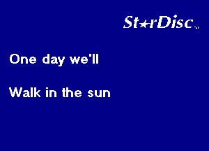 StH'Disc...

One day we'll

Walk in the sun