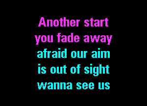 Another start
you fade away

afraid our aim
is out of sight
wanna see us