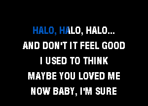 HALO, HALO, HALO...
AND DON'T IT FEEL GOOD
I USED TO THINK
MAYBE YOU LOVED ME

NOW BABY, I'M SURE l