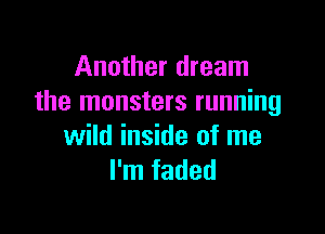 Another dream
the monsters running

wild inside of me
I'm faded