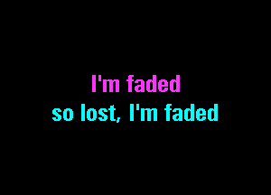 I'm faded

so last I'm faded