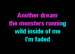 Another dream
the monsters running

wild inside of me
I'm faded