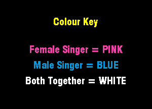 Colour Key

Female Singer PINK

Male Singer s BLUE
Both Together 2 WHITE