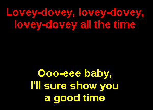 Lovey-dovey, lovey-dovey,
lovey-dovey all the time

Ooo-eee baby,
I'll sure show you
a good time