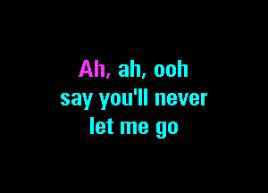 Ah, ah, ooh

say you'll never
let me go