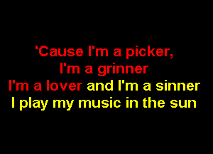 'Cause I'm a picker,
I'm a grinner

I'm a lover and I'm a sinner
I play my music in the sun