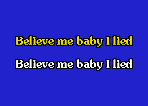Believe me baby I lied

Believe me baby I lied