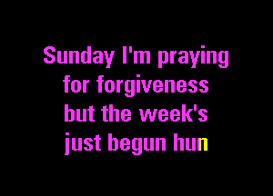 Sunday I'm praying
for forgiveness

but the week's
just begun hun