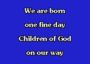 We are born

one fine day

Children of God

on 0111' may