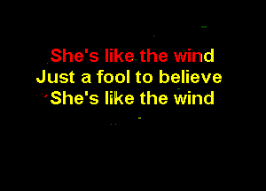 She's like the Wind
Just a fool to believe

'She's like the wind