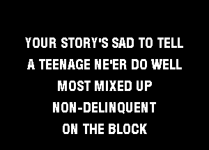 YOUR STORY'S SAD TO TELL
A TEENAGE HE'ER DO WELL
MOST MIXED UP
HOH-DELIHQUEHT
ON THE BLOCK