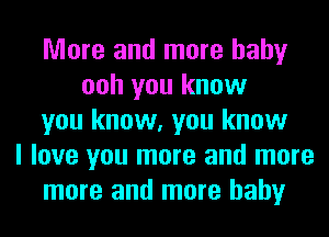 More and more hahy
ooh you know
you know, you know
I love you more and more
more and more hahy