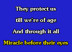 They protect us
till we're of age

And through it all

Miracle before their eyes