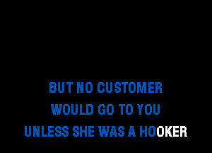 BUT NO CUSTOMER
WOULD GO TO YOU
UNLESS SHE WAS A HOOKER