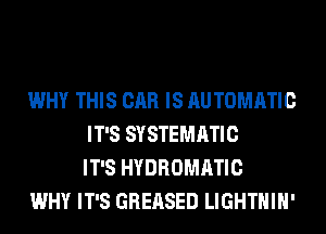 WHY THIS CAR IS AUTOMATIC
IT'S SYSTEMATIC
IT'S HYDROMATIC

WHY IT'S GREASED LIGHTHIH'
