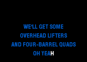 WE'LL GET SOME

OVERHEAD LIFTERS
AHD FOUR-BARREL QUADS
OH YEAH