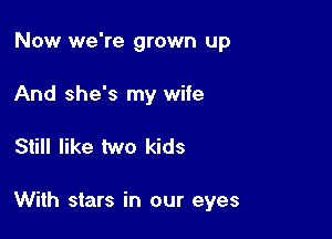 Now we're grown up
And she's my wife

Still like two kids

With stars in our eyes