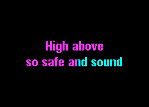 High above

so safe and sound