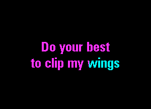 Do your best

to clip my wings