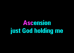 Ascension

just God holding me