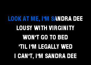 LOOK AT ME, I'M SANDRA DEE
LOUSY WITH VIRGIHITY
WON'T GO TO BED
'TIL I'M LEGALLY WED
I CAN'T, I'M SANDRA DEE