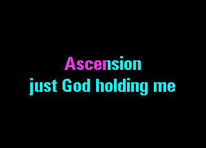 Ascension

just God holding me