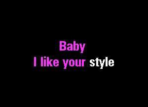 Baby

I like your style
